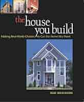 The House You Build: Making Real-World Choices to Get the Home ...