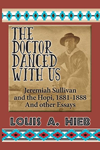 The Doctor Danced With Us: Jeremiah Sullivan and the Hopi, 1881-1888 And Other Essays by Louis A Hieb
