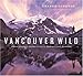 Vancouver Wild: A Photographer's Journey through the Southern Coast Mountains by Richard Cannings
