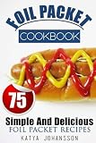 Foil Packet Cookbook: 75 Simple And Delicious Foil Packet Recipes (Volume 1) Foil Packet Cookbook: 75 Simple And Delicious Foil Packet Recipes (Volume 1)