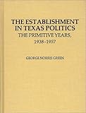 The Establishment in Texas Politics : The Primitive Years, 1938 to 1957, Green, J. and Green, George Norris, 0313205256