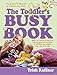 The Toddler's Busy Book: 365 Creative Learning Games and Activities to Keep Your 11/2-to 3 Year Old Busy: 365 Creative Learning Games and Activitied to ... 11/2-to 3 Year Old Busy (Busy Books Series)