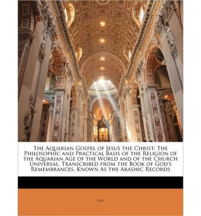 The Aquarian Gospel of Jesus the Christ: The Philosophic and Practical Basis of the Religion of the Aquarian Age of the World and of the Church Universal, Transcribed from the Book of God's Remembrances, Known as the Akashic Records (Paperback) - Common