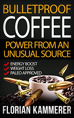 Bulletproof Coffee: Power from an unusual Source (Weight Loss, Energy Boost, Paleo approved, Bulletproof Diet, Coffee)