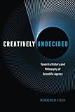 Menachem Fisch, "Creatively Undecided: Toward a History and Philosophy of Scientific Agency" (U Chicago Press, 2017 )