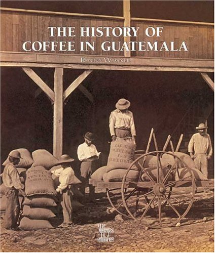 The History of Coffee in Guatemala by Regina Wagner, Cristobal von Rothkirch