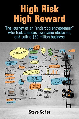 High Risk High Reward: The journey of an "underdog entrepreneur" who took chances, overcame obstacles, and built a $50 million business