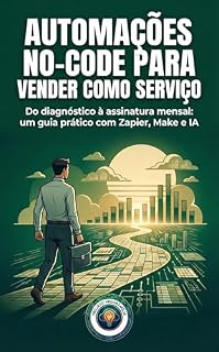 Livro Automações No-Code para Vender como Serviço: Do diagnóstico à assinatura mensal: um guia prático com Zapier, Make e IA (Negócio Digital do Zero)