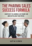 The Pharma Sales Success Formula: Shortcuts to Landing a Six Figure Job and Outselling Your Peers