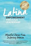 Latina Empowerment Through Leadership: Mindful Stories From Inspiring Women by 