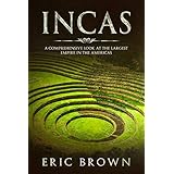 Incas: A Comprehensive Look at the Largest Empire in the Americas (Ancient Civilizations Book 1)