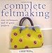 Complete Feltmaking: Easy Techniques and 25 Great Projects