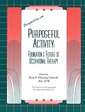 Perspectives on Purposeful Activity : Foundation and Future of Occupational Therapy, , 1569000522