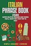 Italian Phrase Book: 2500 Super Helpful Phrases and Words You'll Want for Your Trip to Italy by Simple Language Learning