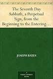 The Seventh Day Sabbath, a Perpetual Sign, from the Beginning to the Entering into the Gates of the by 