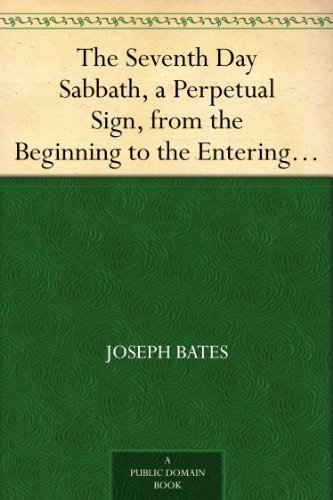 The Seventh Day Sabbath, a Perpetual Sign, from the Beginning to the Entering into the Gates of the by Joseph Bates