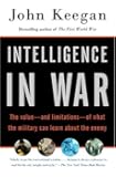 Intelligence in War: The value--and limitations--of what the military can learn about the enemy