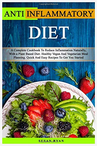 ANTI INFLAMMATORY DIET: A Complete Cookbook To Reduce Inflammation Naturally, With a Plant Based Diet. Healthy Vegan And Vegetarian Meal Planning. Quick And Easy Recipes To Get You Started by Susan Ryan