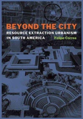 Beyond the City: Resource Extraction Urbanism in South America