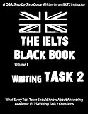 THE IELTS BLACK BOOK: Writing Task 2: A Step-by-Step, Q&A Guide On How To Answer Task 2 Academic Essay Questions