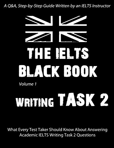 THE IELTS BLACK BOOK: Writing Task 2: A Step-by-Step, Q&A Guide On How To Answer Task 2 Academic Essay Questions