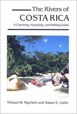 The Rivers of Costa Rica: A Canoeing, Kayaking and Rafting Guide, by Michael W. Mayfield The Rivers of Costa Rica: A Canoeing, Kayaking and Rafting Guide, by Michael W. Mayfield