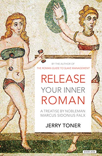 Release Your Inner Roman: A Treatise by Nobleman Marcus Sidonius Falx by Jerry Toner