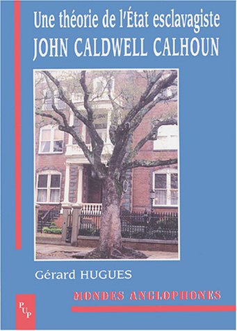 UNE THEORIE DE L ETAT ESCLAVAGISTE JOHN CALDWELL CALHOUN (MONDES ANGLOPHO) by HUGUES