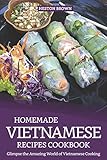Homemade Vietnamese Recipes Cookbook: Glimpse the Amazing World of Vietnamese Cooking by Heston Brown