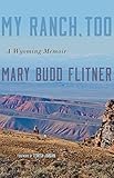 My Ranch, Too: A Wyoming Memoir by Mary Budd Flitner, Teresa Jordan
