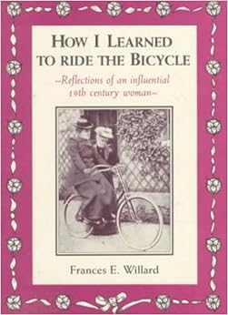 How I Learned to Ride the Bicycle: Reflections of an Influential 19th Century Woman How I Learned to Ride the Bicycle: Reflections of an Influential 19th Century Woman
