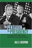 Book cover for The Pentagon and the Presidency: Civil-Military Relations from FDR to George W. Bush