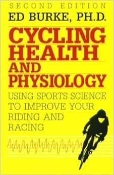 Cycling Health and Physiology: Using Sports Science To Improve Your Riding and Racing Cycling Health and Physiology: Using Sports Science To Improve Your Riding and Racing