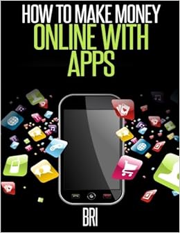 How To Make Money Online With Apps Why Mobile Apps Can Make You - how to make money online with apps why mobile apps can make y!   ou rich bri 9781511960533 amazon com books