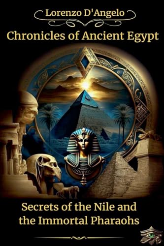Chronicles of Ancient Egypt Secrets of the Nile and the Immortal Pharaohs (Icons of Influence: Masters and Empires, Band 2)