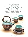 Making Pottery You Can Use: Plates that stack • Lids that fit • Spouts that pour • Handles that stay on by Jacqui Atkin