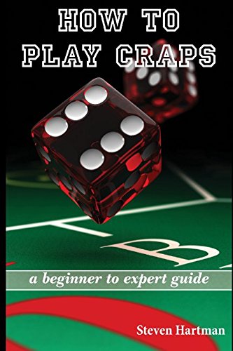 Craps: How to Play Craps: A Beginner to Expert Guide to Get You From The Sidelines to Running the Craps Table, Reduce Your Risk, and Have Fun