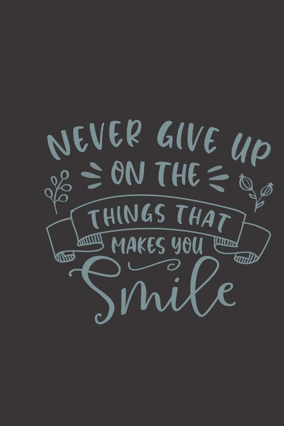 Small Quotes On Smile Never Give Up On The Things That Makes You Smile: Small Lined Motivational  Quotes Notebook / Travel Journal To Write In (6'' X 9'') 120 Pages :  Lifting People Up All The