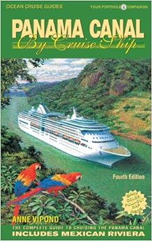 Panama Canal by Cruise Ship: The Complete Guide to Cruising the Panama Canal - 4th Edition, by Anne Vipond