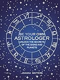 Be Your Own Astrologer: Unlock the secrets of the signs and planets by Joanna Watters