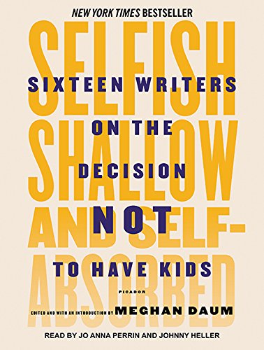 Download Selfish, Shallow, and Self-absorbed: Sixteen Writers on the Decision Not to Have Kids Download Selfish, Shallow, and Self-absorbed: Sixteen Writers on the Decision Not to Have Kids