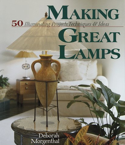 Making Great Lamps: 50 Illuminating Projects, Techniques & Ideas