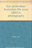 Front cover for the book Our yesterdays : Australian life since 1853 in photographs by Irma Pearl