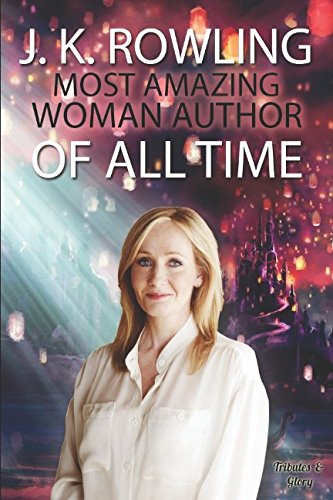 J. K. Rowling: Most Amazing Woman Author of All Time (Tributes & Glory)