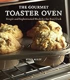 The Gourmet Toaster Oven: Simple and Sophisticated Meals for the Busy Cook