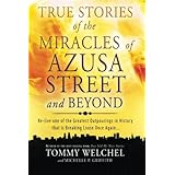True Stories of the Miracles of Azusa Street and Beyond: Re-live One of The Greastest Outpourings in History that is Breaking Loose Once Again