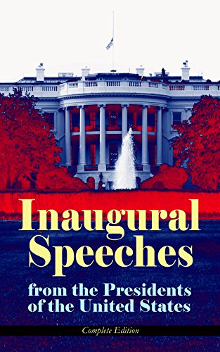 Inaugural Speeches from the Presidents of the United States - Complete Edition: From Washington to Trump (1789-2017) - See the Rise and Development of ... and Platforms of Elected Presidents
