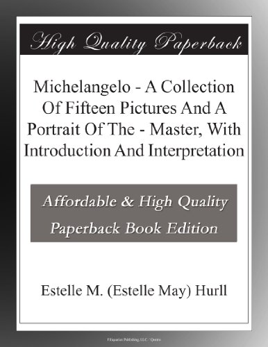 Michelangelo - A Collection Of Fifteen Pictures And A Portrait Of The - Master, With Introduction And Interpretation