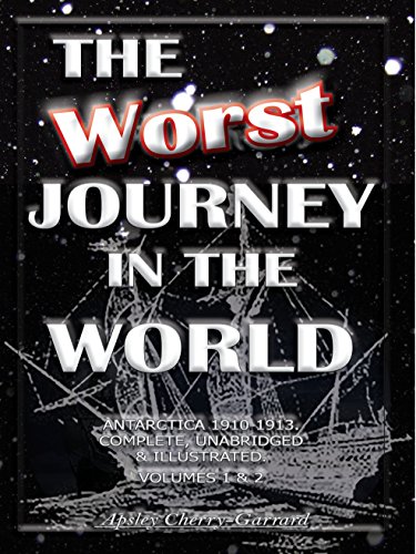 THE WORST JOURNEY IN THE WORLD, ANTARCTICA 1910-1913. COMPLETE, UNABRIDGED & ILLUSTRATED. VOLUMES 1 & 2: The Worst Journey (Best Meteorologist In The World)