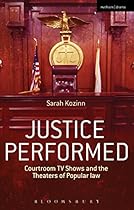Justice Performed: Courtroom TV Shows and the Theaters of Popular Law (Methuen Drama)